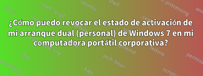 ¿Cómo puedo revocar el estado de activación de mi arranque dual (personal) de Windows 7 en mi computadora portátil corporativa?