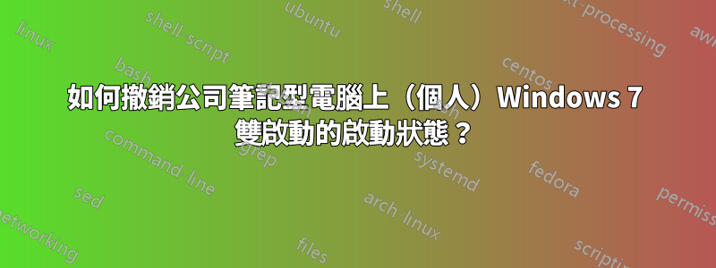 如何撤銷公司筆記型電腦上（個人）Windows 7 雙啟動的啟動狀態？