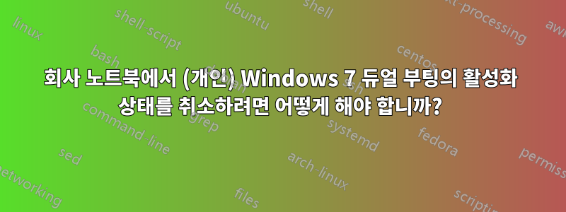 회사 노트북에서 (개인) Windows 7 듀얼 부팅의 활성화 상태를 취소하려면 어떻게 해야 합니까?