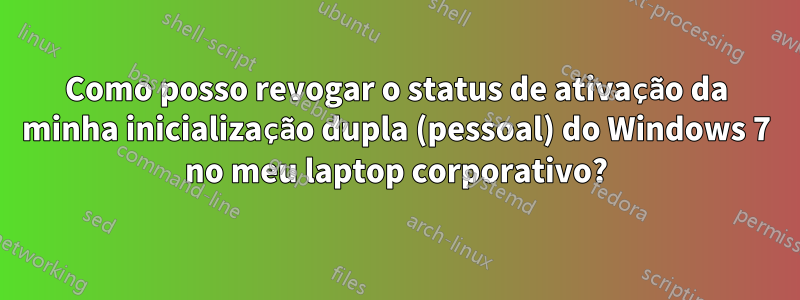 Como posso revogar o status de ativação da minha inicialização dupla (pessoal) do Windows 7 no meu laptop corporativo?