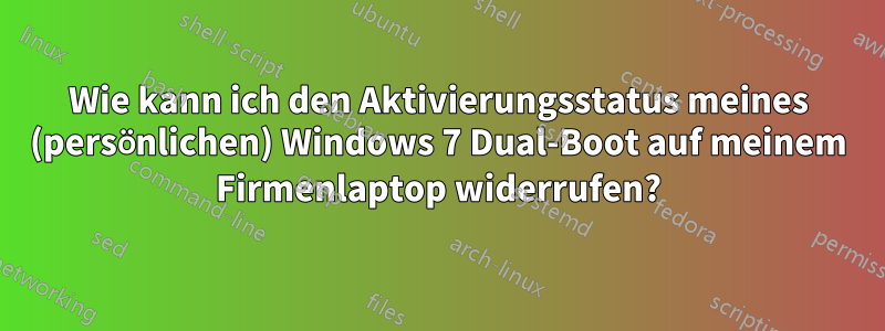 Wie kann ich den Aktivierungsstatus meines (persönlichen) Windows 7 Dual-Boot auf meinem Firmenlaptop widerrufen?