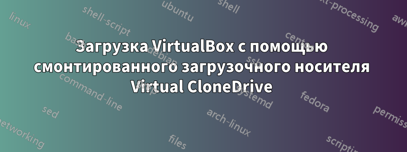 Загрузка VirtualBox с помощью смонтированного загрузочного носителя Virtual CloneDrive