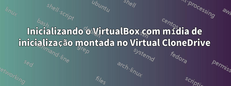 Inicializando o VirtualBox com mídia de inicialização montada no Virtual CloneDrive