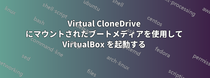 Virtual CloneDrive にマウントされたブートメディアを使用して VirtualBox を起動する