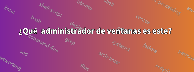 ¿Qué administrador de ventanas es este? 