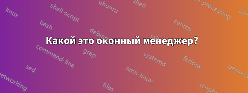 Какой это оконный менеджер? 