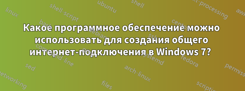 Какое программное обеспечение можно использовать для создания общего интернет-подключения в Windows 7? 