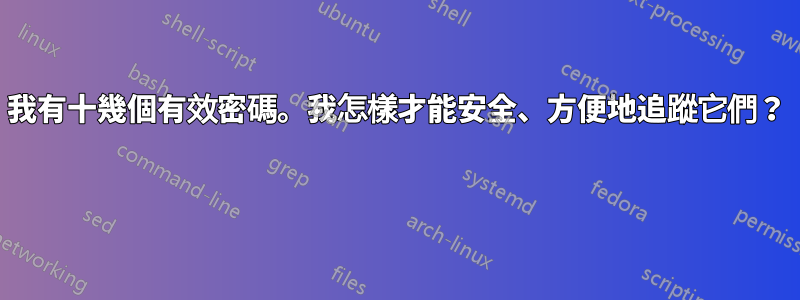 我有十幾個有效密碼。我怎樣才能安全、方便地追蹤它們？ 