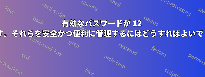 有効なパスワードが 12 個あります。それらを安全かつ便利に管理するにはどうすればよいでしょうか? 