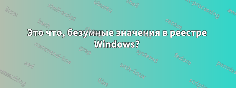 Это что, безумные значения в реестре Windows?