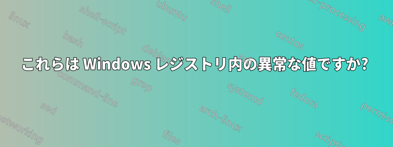 これらは Windows レジストリ内の異常な値ですか?