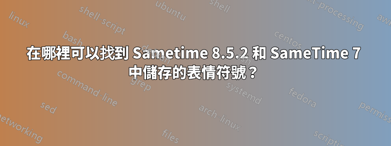 在哪裡可以找到 Sametime 8.5.2 和 SameTime 7 中儲存的表情符號？