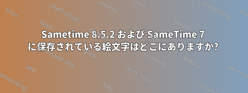 Sametime 8.5.2 および SameTime 7 に保存されている絵文字はどこにありますか?