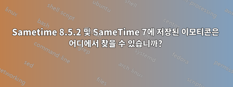 Sametime 8.5.2 및 SameTime 7에 저장된 이모티콘은 어디에서 찾을 수 있습니까?