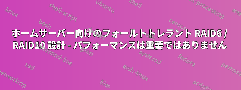 ホームサーバー向けのフォールトトレラント RAID6 / RAID10 設計 - パフォーマンスは重要ではありません