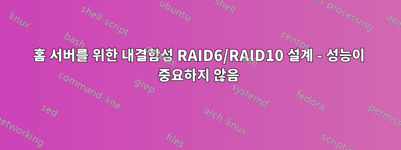 홈 서버를 위한 내결함성 RAID6/RAID10 설계 - 성능이 중요하지 않음