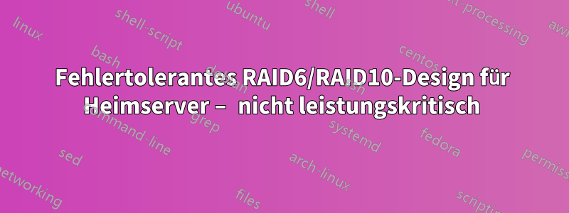 Fehlertolerantes RAID6/RAID10-Design für Heimserver – nicht leistungskritisch