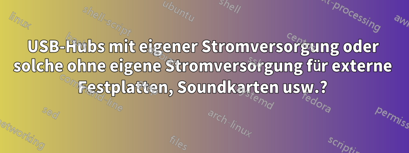 USB-Hubs mit eigener Stromversorgung oder solche ohne eigene Stromversorgung für externe Festplatten, Soundkarten usw.?