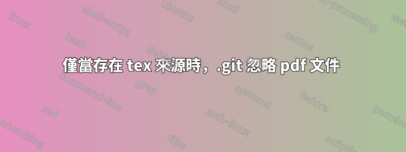 僅當存在 tex 來源時，.git 忽略 pdf 文件