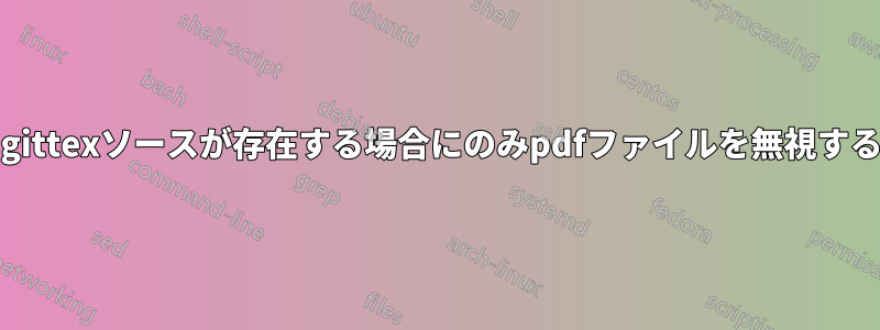 .gittexソースが存在する場合にのみpdfファイルを無視する