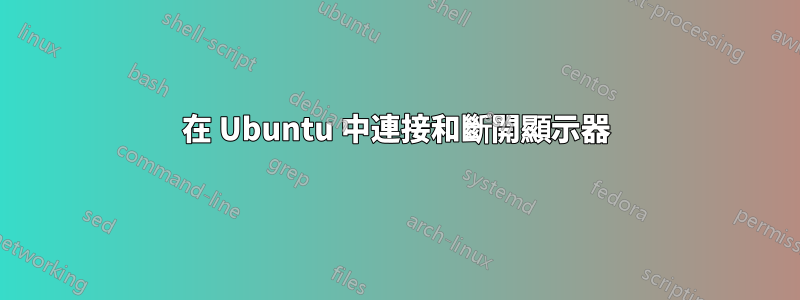 在 Ubuntu 中連接和斷開顯示器