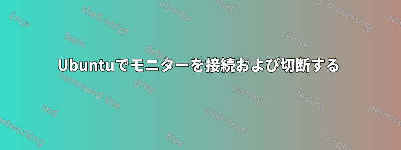 Ubuntuでモニターを接続および切断する