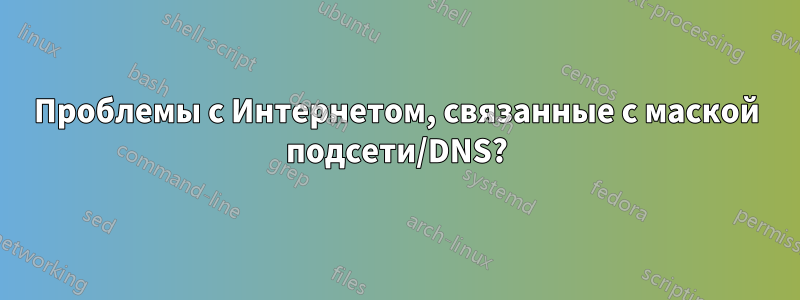 Проблемы с Интернетом, связанные с маской подсети/DNS?