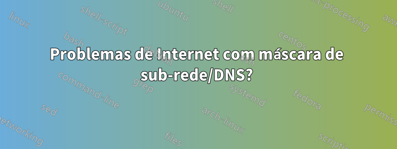 Problemas de Internet com máscara de sub-rede/DNS?