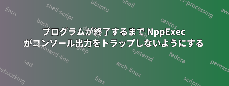 プログラムが終了するまで NppExec がコンソール出力をトラップしないようにする