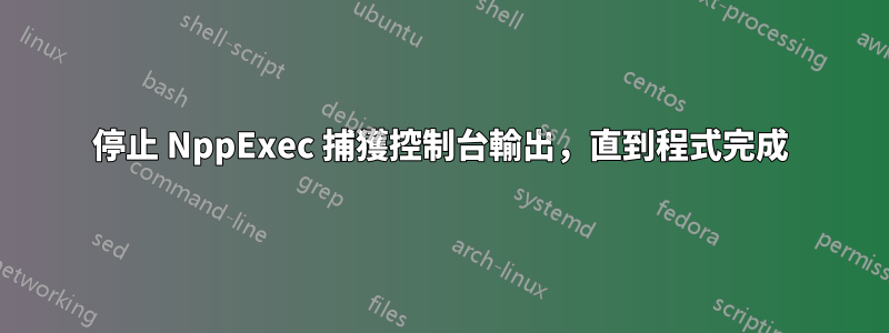 停止 NppExec 捕獲控制台輸出，直到程式完成