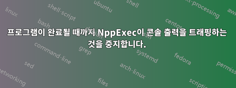 프로그램이 완료될 때까지 NppExec이 콘솔 출력을 트래핑하는 것을 중지합니다.