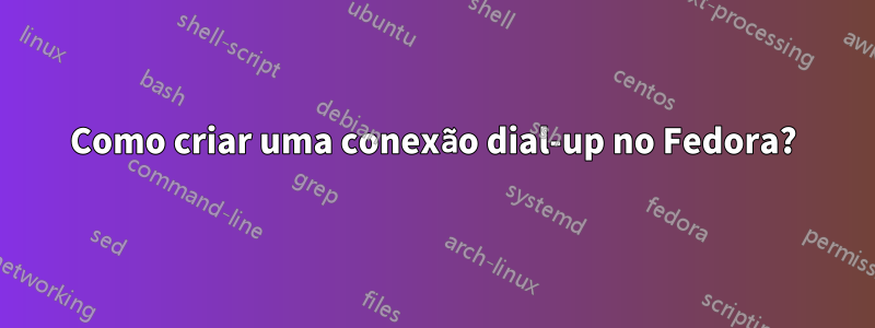 Como criar uma conexão dial-up no Fedora?