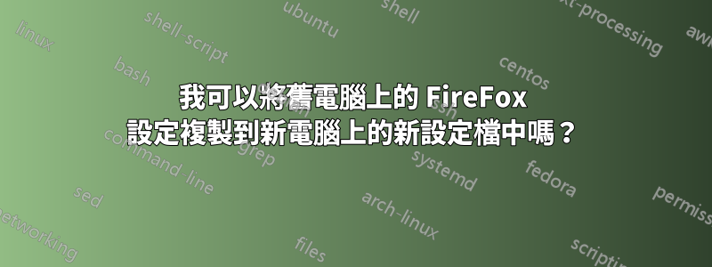 我可以將舊電腦上的 FireFox 設定複製到新電腦上的新設定檔中嗎？