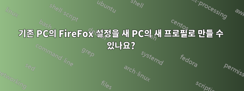 기존 PC의 FireFox 설정을 새 PC의 새 프로필로 만들 수 있나요?