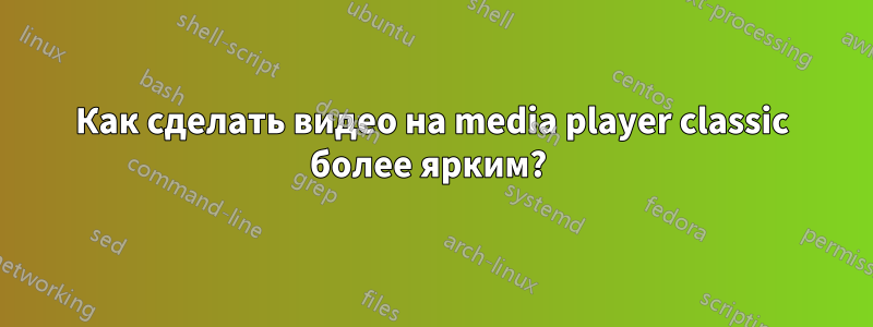 Как сделать видео на media player classic более ярким? 