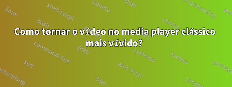 Como tornar o vídeo no media player clássico mais vívido? 