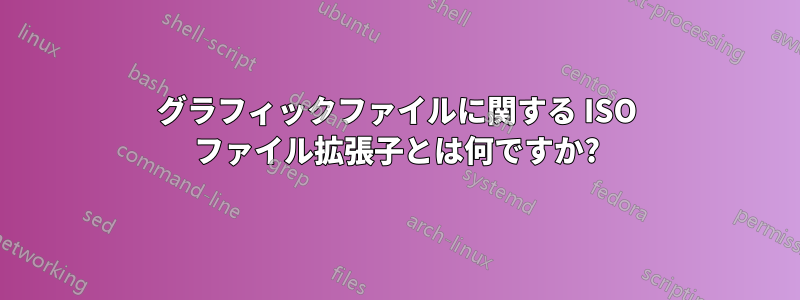 グラフィックファイルに関する ISO ファイル拡張子とは何ですか?