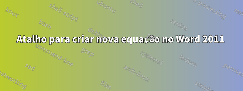 Atalho para criar nova equação no Word 2011