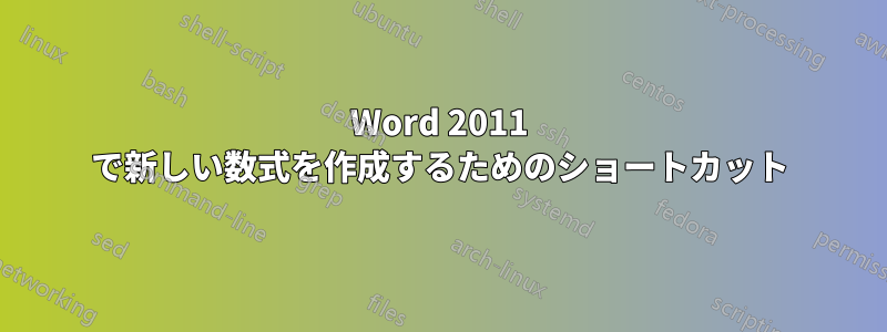 Word 2011 で新しい数式を作成するためのショートカット