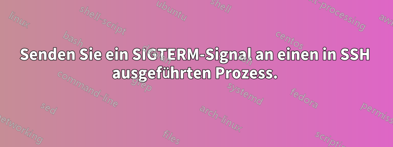 Senden Sie ein SIGTERM-Signal an einen in SSH ausgeführten Prozess.