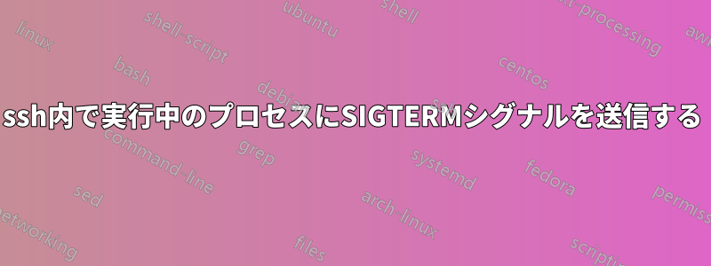 ssh内で実行中のプロセスにSIGTERMシグナルを送信する