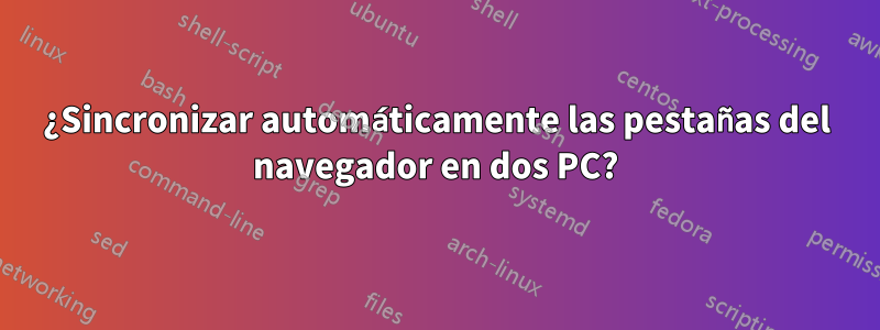 ¿Sincronizar automáticamente las pestañas del navegador en dos PC?