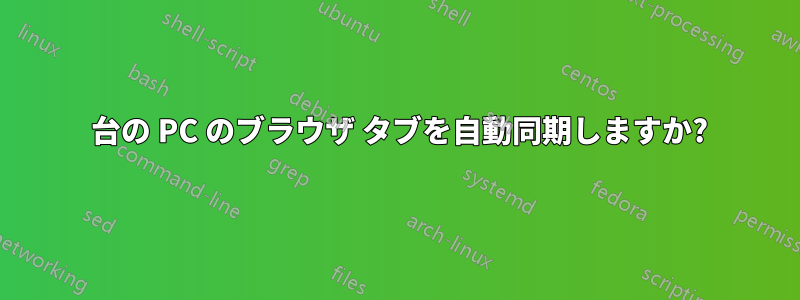 2 台の PC のブラウザ タブを自動同期しますか?