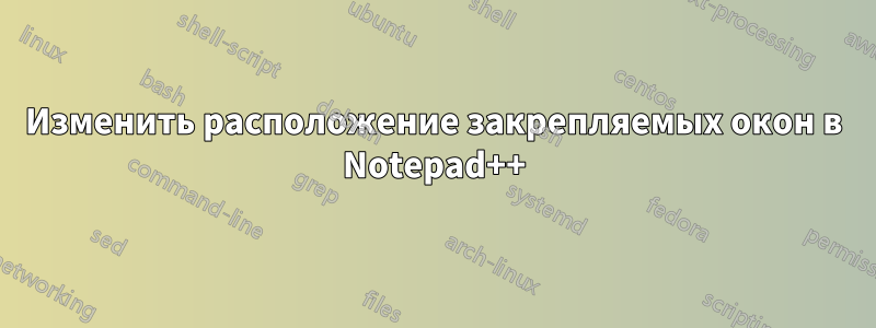 Изменить расположение закрепляемых окон в Notepad++