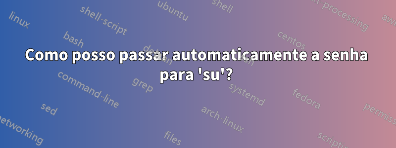 Como posso passar automaticamente a senha para 'su'?