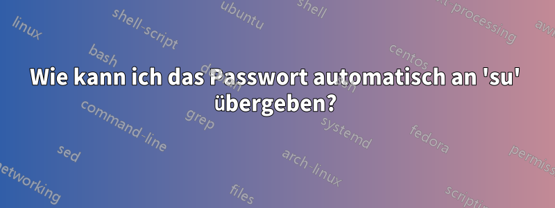 Wie kann ich das Passwort automatisch an 'su' übergeben?