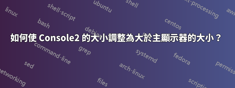 如何使 Console2 的大小調整為大於主顯示器的大小？