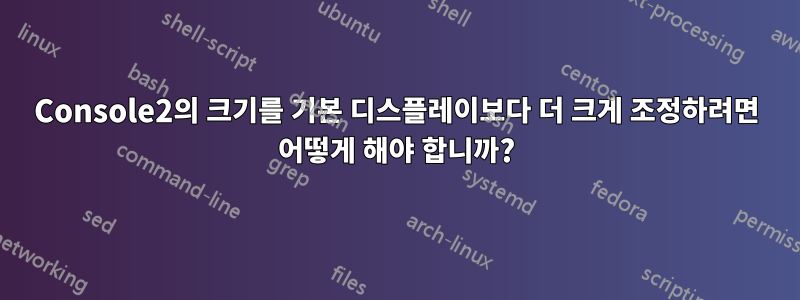 Console2의 크기를 기본 디스플레이보다 더 크게 조정하려면 어떻게 해야 합니까?