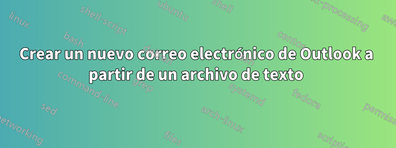 Crear un nuevo correo electrónico de Outlook a partir de un archivo de texto