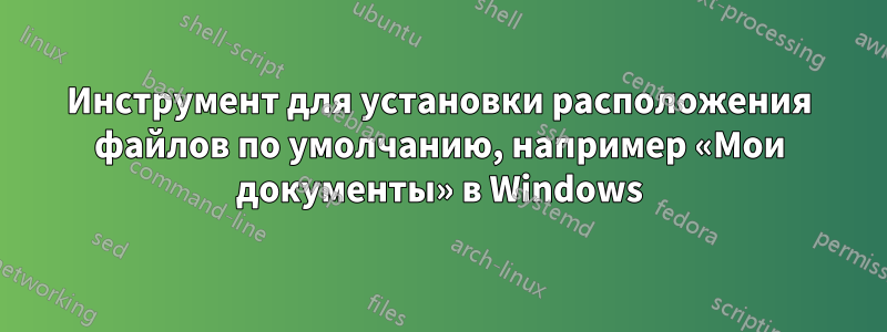 Инструмент для установки расположения файлов по умолчанию, например «Мои документы» в Windows